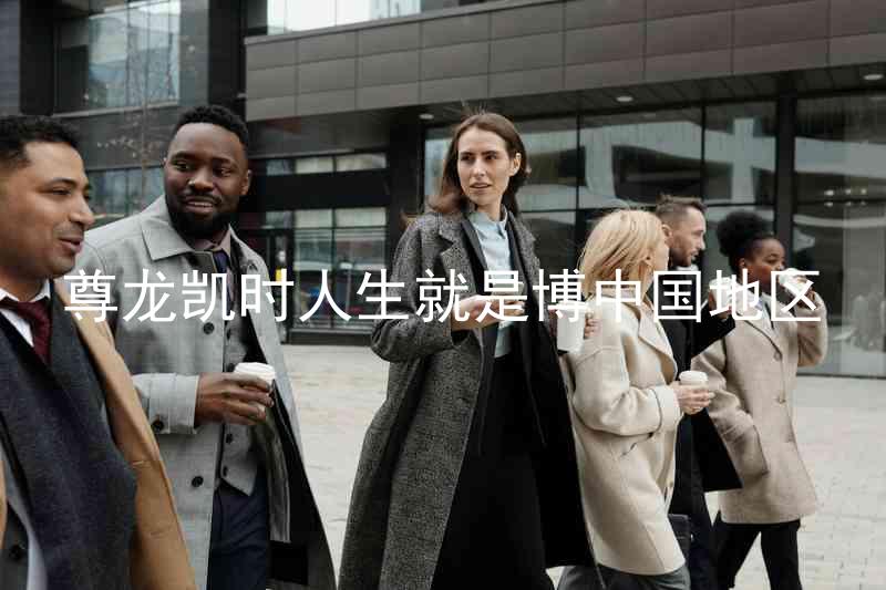 尊龙凯时人生就是博中国地区
